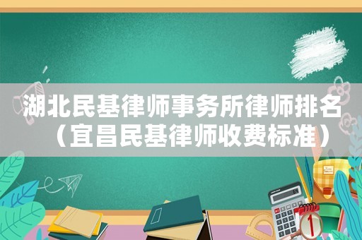 湖北民基律師事務所律師排名（宜昌民基律師收費標準）