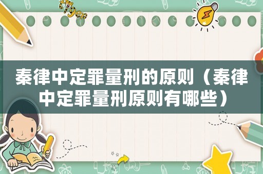 秦律中定罪量刑的原則（秦律中定罪量刑原則有哪些）