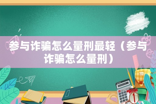 參與詐騙怎么量刑最輕（參與詐騙怎么量刑）