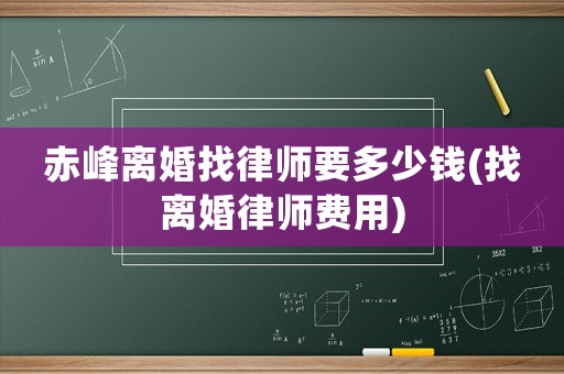 赤峰離婚找律師要多少錢(找離婚律師費用)