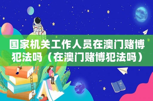 國家機關工作人員在澳門賭博犯法嗎（在澳門賭博犯法嗎）
