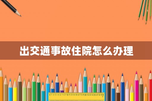 出交通事故住院怎么辦理