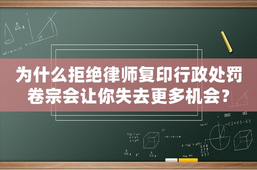 為什么拒絕律師復印行政處罰卷宗會讓你失去更多機會？