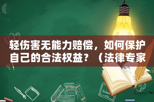 輕傷害無能力賠償，如何保護自己的合法權益？（法律專家支招）