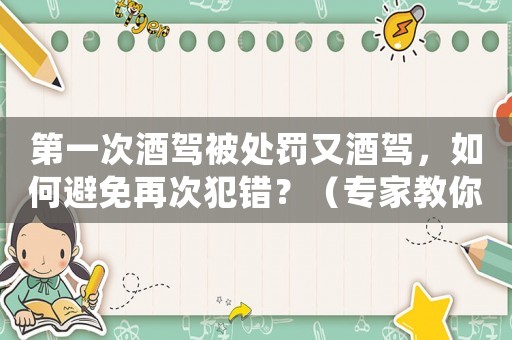第一次酒駕被處罰又酒駕，如何避免再次犯錯？（專家教你正確的酒后駕車觀念）