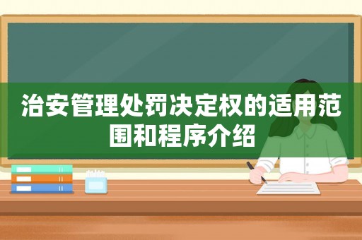 治安管理處罰決定權的適用范圍和程序介紹