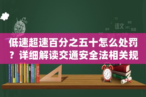 低速超速百分之五十怎么處罰？詳細解讀交通安全法相關規定