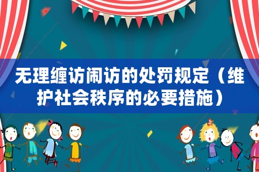 無理纏訪鬧訪的處罰規定（維護社會秩序的必要措施）