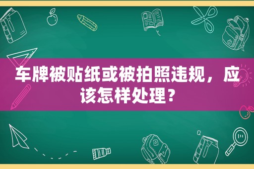 車牌被貼紙或被拍照違規，應該怎樣處理？