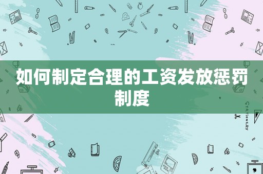 如何制定合理的工資發放懲罰制度