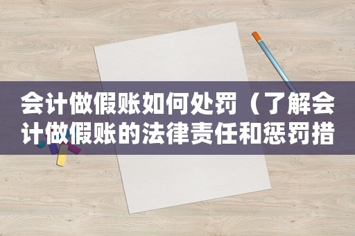 會計做假賬如何處罰（了解會計做假賬的法律責任和懲罰措施）