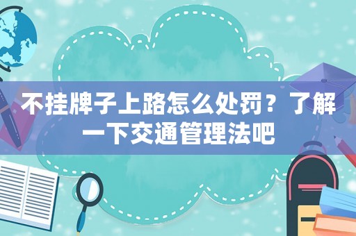 不掛牌子上路怎么處罰？了解一下交通管理法吧
