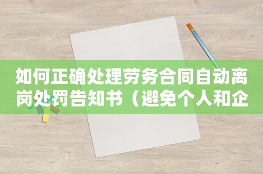 如何正確處理勞務合同自動離崗處罰告知書（避免個人和企業損失）