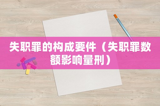失職罪的構(gòu)成要件（失職罪數(shù)額影響量刑）