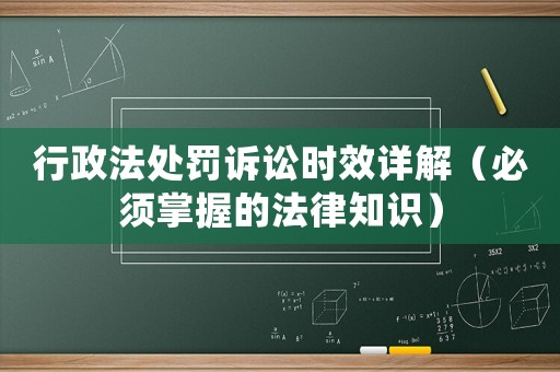 行政法處罰訴訟時效詳解（必須掌握的法律知識）