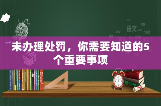 未辦理處罰，你需要知道的5個重要事項