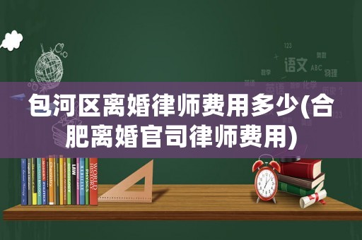 包河區離婚律師費用多少(合肥離婚官司律師費用)