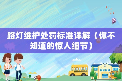 路燈維護處罰標準詳解（你不知道的驚人細節）