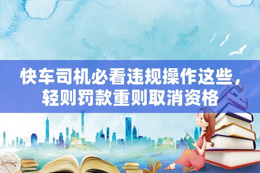 快車司機必看違規操作這些，輕則罰款重則取消資格