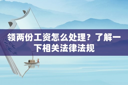 領兩份工資怎么處理？了解一下相關法律法規