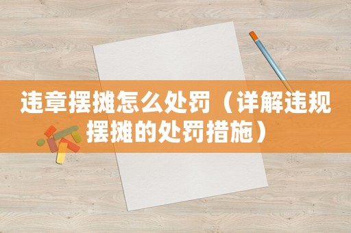 違章擺攤怎么處罰（詳解違規擺攤的處罰措施）