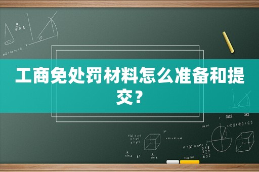 工商免處罰材料怎么準(zhǔn)備和提交？