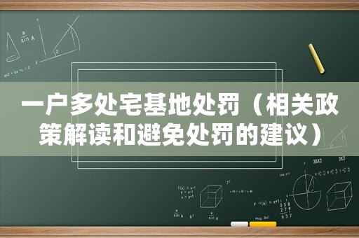 一戶多處宅基地處罰（相關政策解讀和避免處罰的建議）