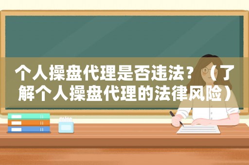 個(gè)人操盤代理是否違法？（了解個(gè)人操盤代理的法律風(fēng)險(xiǎn)）