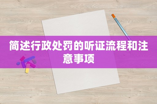 簡述行政處罰的聽證流程和注意事項