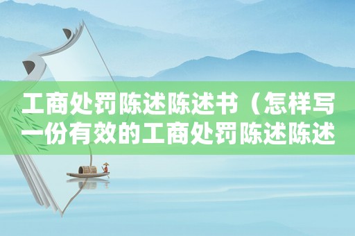 工商處罰陳述陳述書（怎樣寫一份有效的工商處罰陳述陳述書）