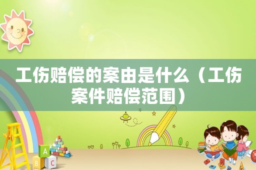 工傷賠償的案由是什么（工傷案件賠償范圍）