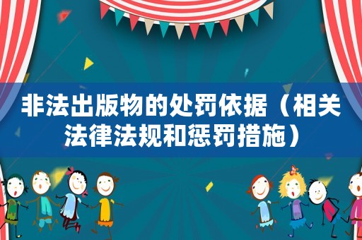 非法出版物的處罰依據（相關法律法規和懲罰措施）