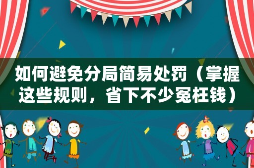 如何避免分局簡易處罰（掌握這些規(guī)則，省下不少冤枉錢）