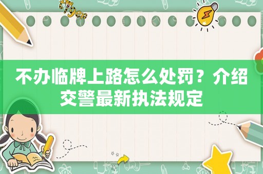 不辦臨牌上路怎么處罰？介紹交警最新執法規定
