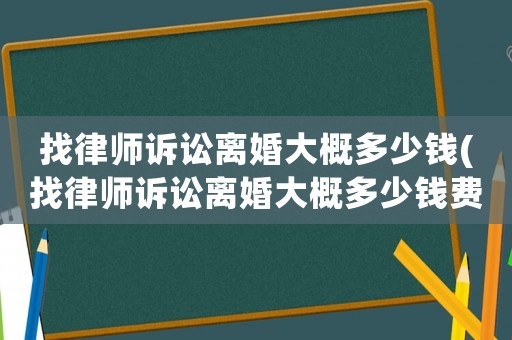 找律師訴訟離婚大概多少錢(找律師訴訟離婚大概多少錢費用)