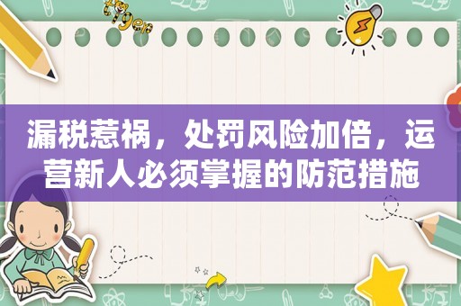 漏稅惹禍，處罰風險加倍，運營新人必須掌握的防范措施