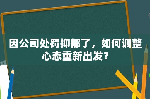 因公司處罰抑郁了，如何調整心態重新出發？