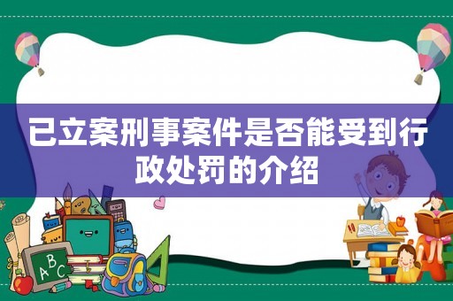 已立案刑事案件是否能受到行政處罰的介紹