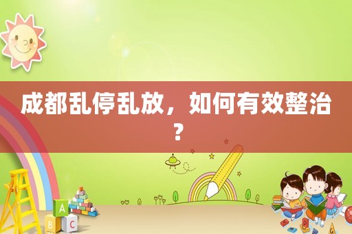 成都亂停亂放，如何有效整治？