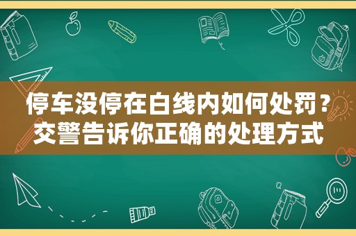 停車沒停在白線內(nèi)如何處罰？交警告訴你正確的處理方式