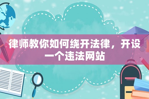 律師教你如何繞開法律，開設一個違法網站