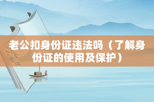 老公扣身份證違法嗎（了解身份證的使用及保護）