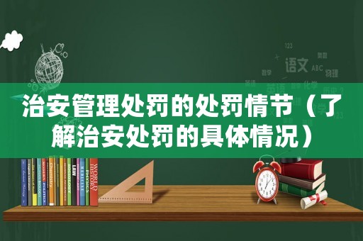 治安管理處罰的處罰情節（了解治安處罰的具體情況）