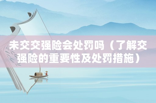 未交交強險會處罰嗎（了解交強險的重要性及處罰措施）