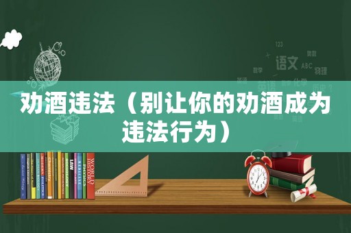 勸酒違法（別讓你的勸酒成為違法行為）