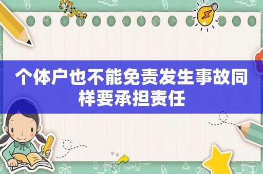 個體戶也不能免責(zé)發(fā)生事故同樣要承擔(dān)責(zé)任