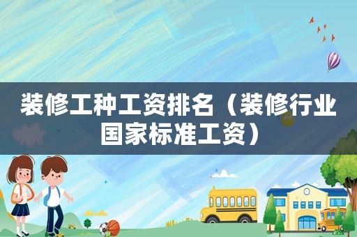 裝修工種工資排名（裝修行業國家標準工資）