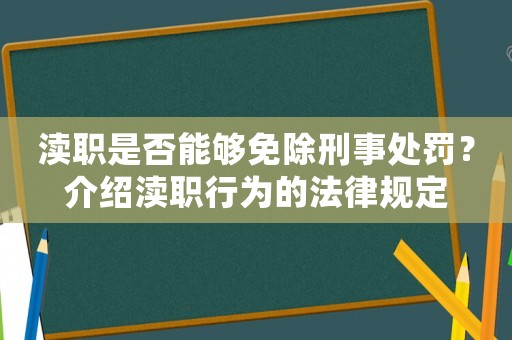 瀆職是否能夠免除刑事處罰？介紹瀆職行為的法律規(guī)定