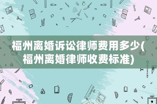 福州離婚訴訟律師費(fèi)用多少(福州離婚律師收費(fèi)標(biāo)準(zhǔn))