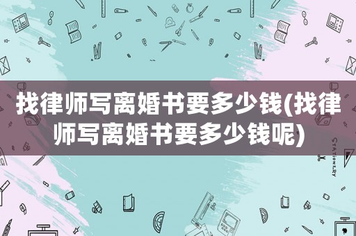 找律師寫離婚書要多少錢(找律師寫離婚書要多少錢呢)